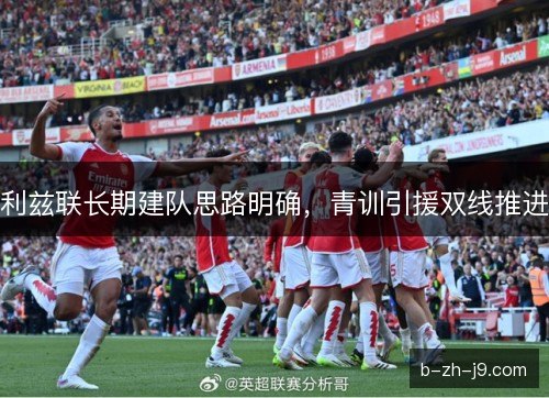 利兹联长期建队思路明确，青训引援双线推进
