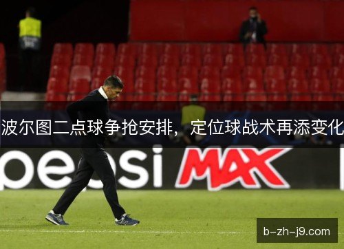 波尔图二点球争抢安排，定位球战术再添变化